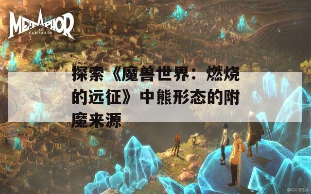 探索《魔兽世界：燃烧的远征》中熊形态的附魔来源