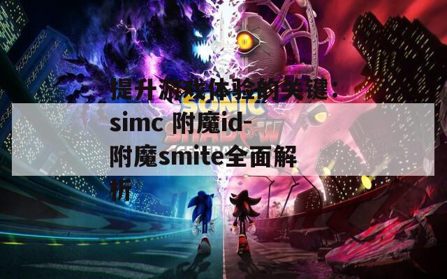 提升游戏体验的关键：simc 附魔id-附魔smite全面解析