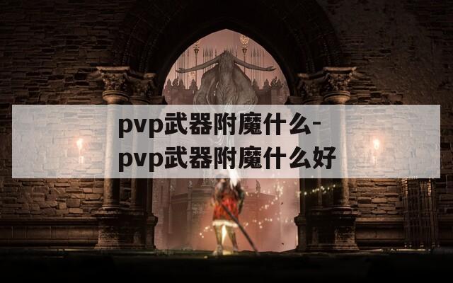 pvp武器附魔什么-pvp武器附魔什么好