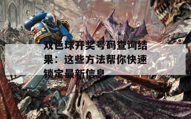 双色球开奖号码查询结果：这些方法帮你快速锁定最新信息