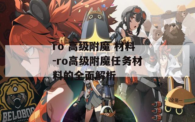 ro 高级附魔 材料-ro高级附魔任务材料的全面解析