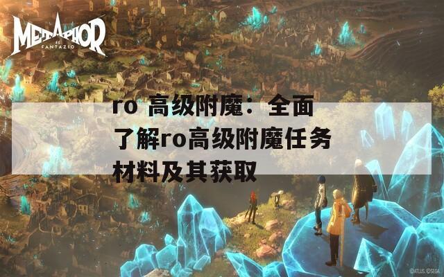 ro 高级附魔：全面了解ro高级附魔任务材料及其获取