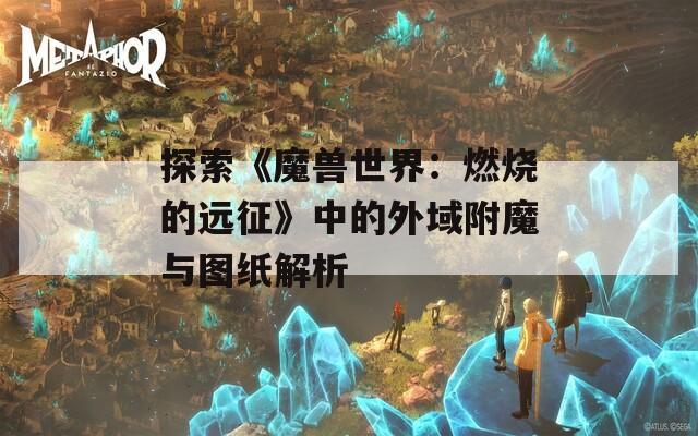 探索《魔兽世界：燃烧的远征》中的外域附魔与图纸解析