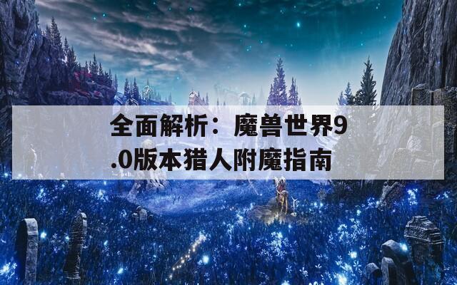 全面解析：魔兽世界9.0版本猎人附魔指南