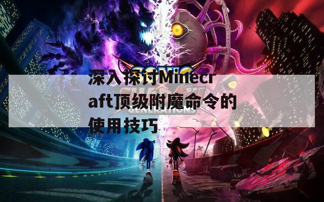 深入探讨Minecraft顶级附魔命令的使用技巧
