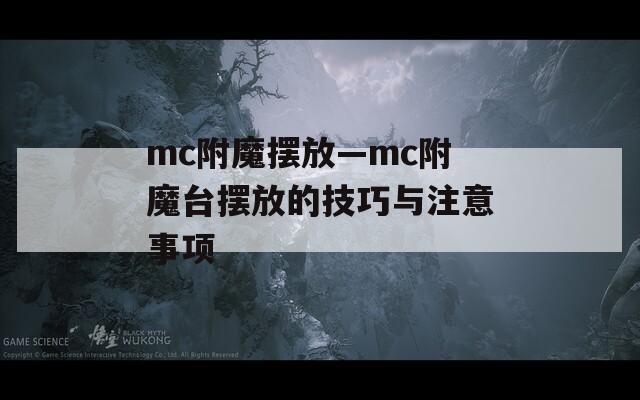 mc附魔摆放—mc附魔台摆放的技巧与注意事项