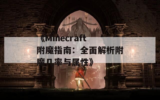 《Minecraft附魔指南：全面解析附魔几率与属性》