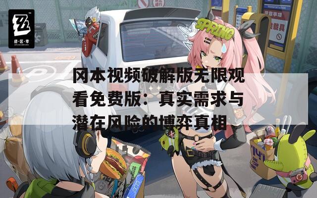 冈本视频破解版无限观看免费版：真实需求与潜在风险的博弈真相