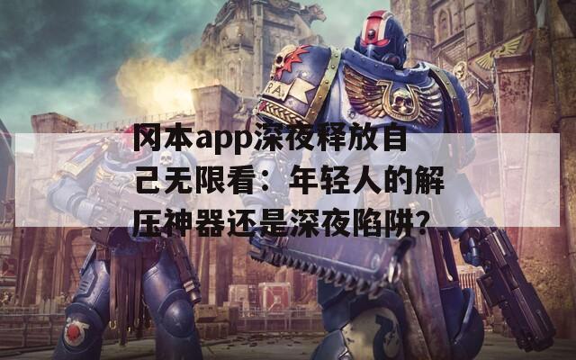 冈本app深夜释放自己无限看：年轻人的解压神器还是深夜陷阱？  第1张