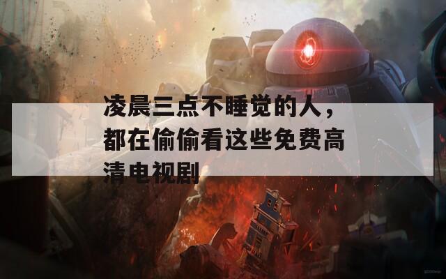 凌晨三点不睡觉的人，都在偷偷看这些免费高清电视剧