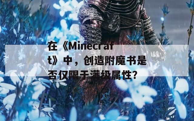 在《Minecraft》中，创造附魔书是否仅限于满级属性？  第1张
