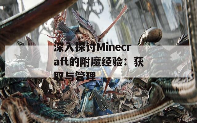 深入探讨Minecraft的附魔经验：获取与管理  第1张