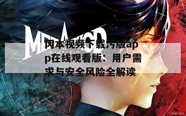 冈本视频下载污版app在线观看版：用户需求与安全风险全解读