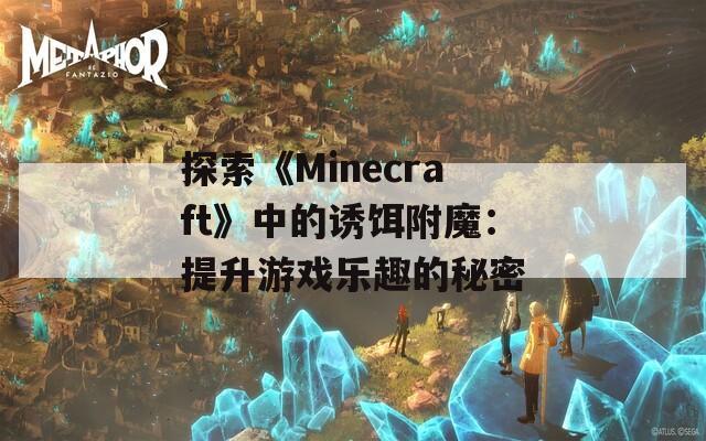 探索《Minecraft》中的诱饵附魔：提升游戏乐趣的秘密