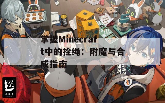 掌握Minecraft中的拴绳：附魔与合成指南