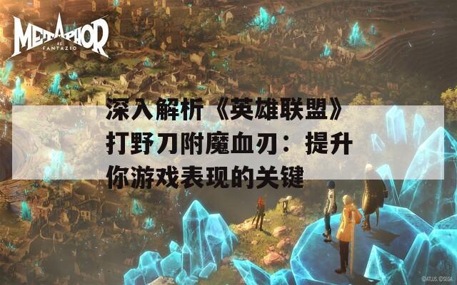 深入解析《英雄联盟》打野刀附魔血刃：提升你游戏表现的关键