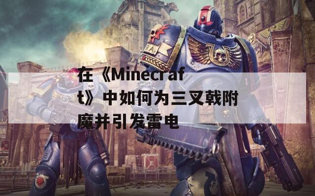 在《Minecraft》中如何为三叉戟附魔并引发雷电