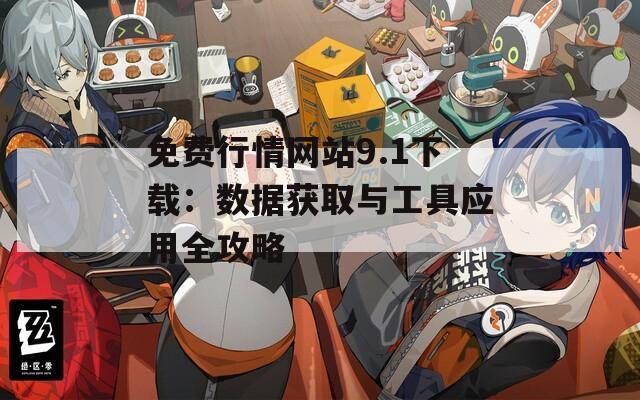 免费行情网站9.1下载：数据获取与工具应用全攻略  第1张