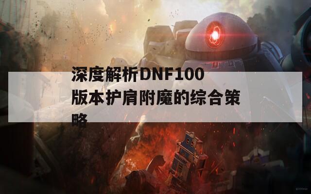 深度解析DNF100版本护肩附魔的综合策略