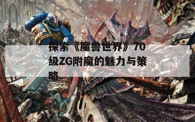 探索《魔兽世界》70级ZG附魔的魅力与策略