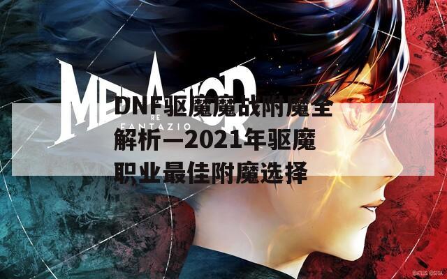 DNF驱魔魔战附魔全解析—2021年驱魔职业最佳附魔选择  第1张