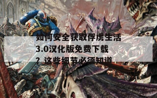 如何安全获取俘虏生活3.0汉化版免费下载？这些细节必须知道