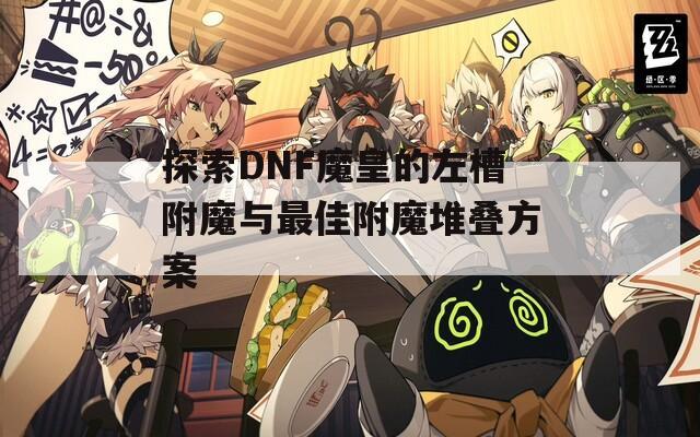 探索DNF魔皇的左槽附魔与最佳附魔堆叠方案