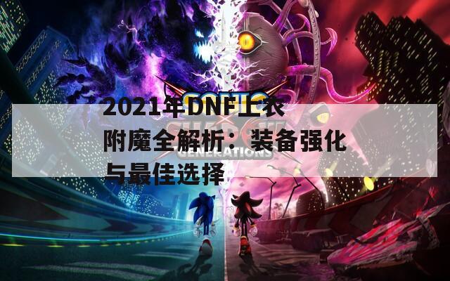 2021年DNF上衣附魔全解析：装备强化与最佳选择