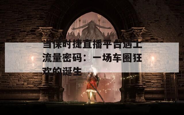 当保时捷直播平台遇上流量密码：一场车圈狂欢的诞生  第1张