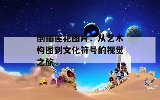 倒插莲花图片：从艺术构图到文化符号的视觉之旅