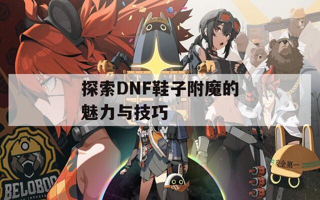 探索DNF鞋子附魔的魅力与技巧