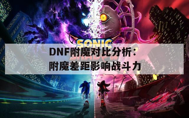 DNF附魔对比分析：附魔差距影响战斗力