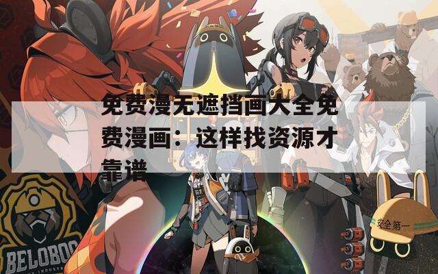 免费漫无遮挡画大全免费漫画：这样找资源才靠谱