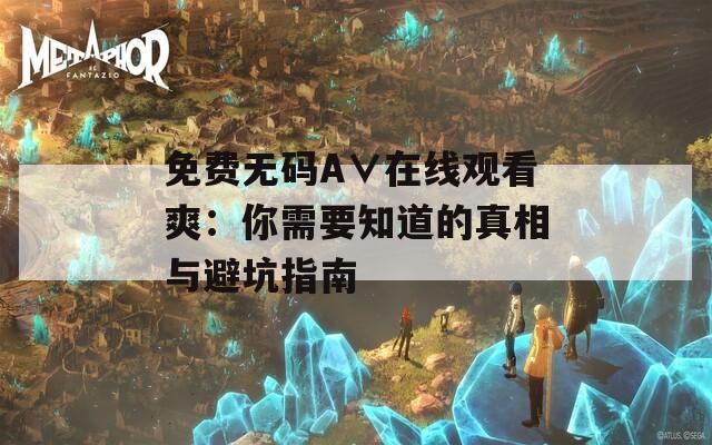 免费无码A∨在线观看爽：你需要知道的真相与避坑指南
