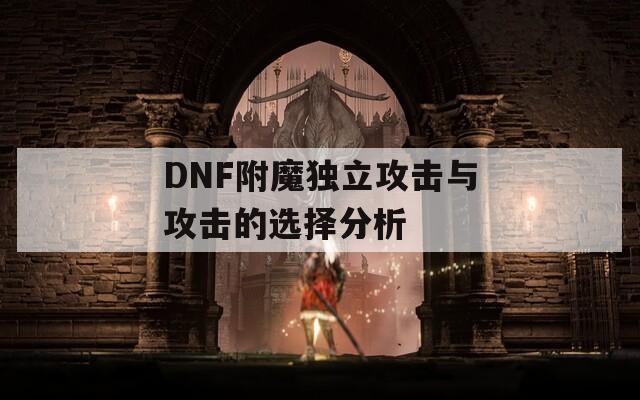 DNF附魔独立攻击与攻击的选择分析