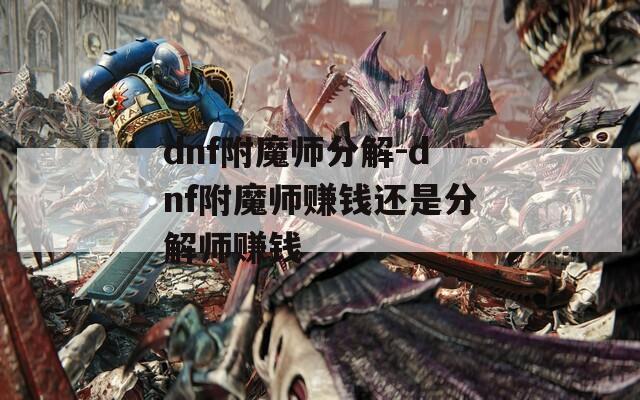 dnf附魔师分解-dnf附魔师赚钱还是分解师赚钱  第1张