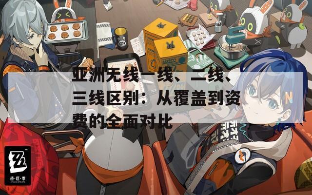 亚洲无线一线、二线、三线区别：从覆盖到资费的全面对比  第1张