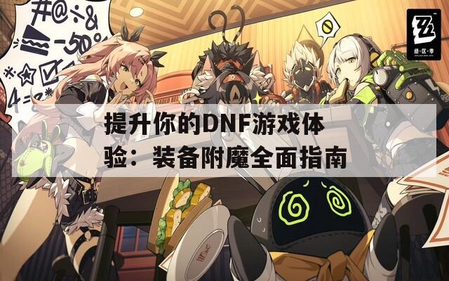 提升你的DNF游戏体验：装备附魔全面指南