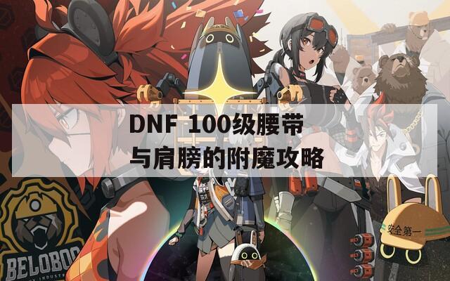 DNF 100级腰带与肩膀的附魔攻略  第1张