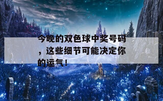 今晚的双色球中奖号码，这些细节可能决定你的运气！
