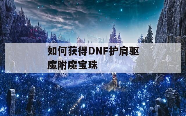 如何获得DNF护肩驱魔附魔宝珠