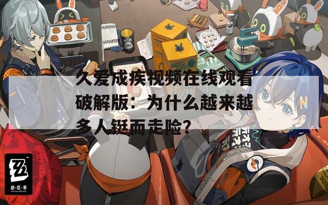 久爱成疾视频在线观看破解版：为什么越来越多人铤而走险？  第1张