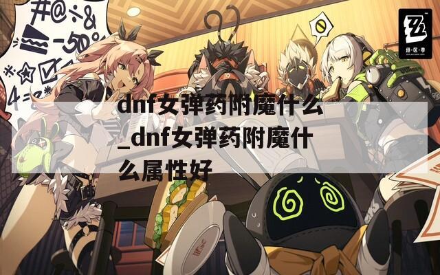 dnf女弹药附魔什么_dnf女弹药附魔什么属性好  第1张
