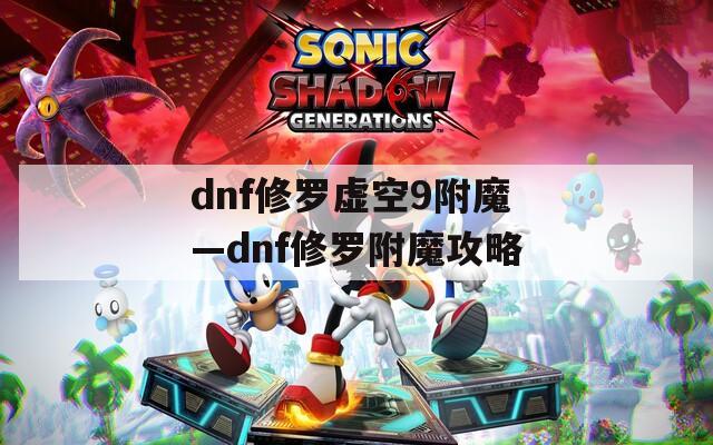 dnf修罗虚空9附魔—dnf修罗附魔攻略  第1张