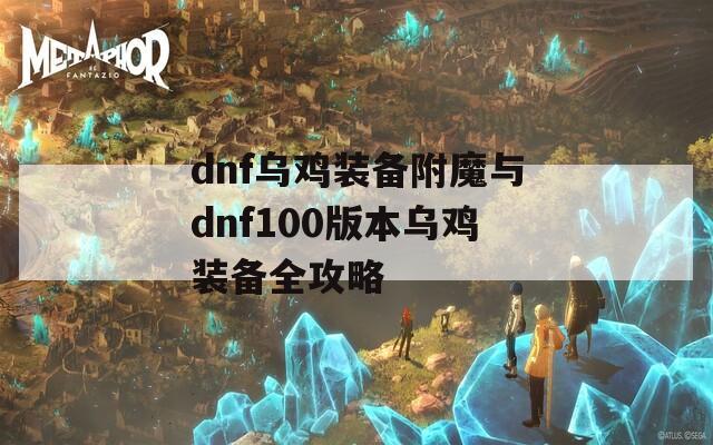 dnf乌鸡装备附魔与dnf100版本乌鸡装备全攻略  第1张