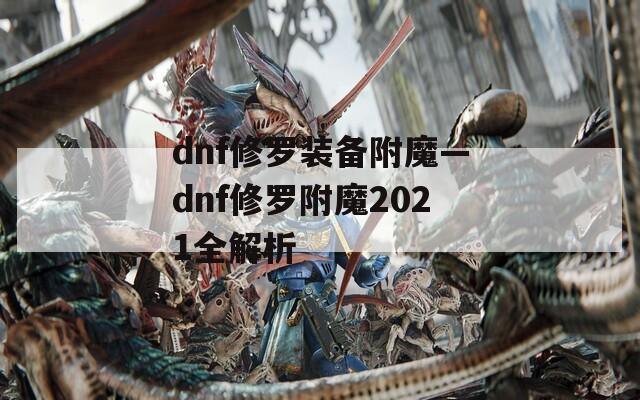 dnf修罗装备附魔—dnf修罗附魔2021全解析