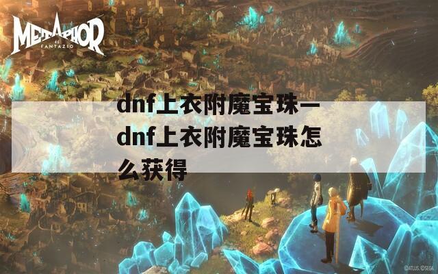dnf上衣附魔宝珠—dnf上衣附魔宝珠怎么获得