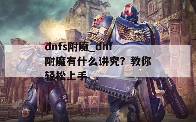dnfs附魔_dnf附魔有什么讲究？教你轻松上手