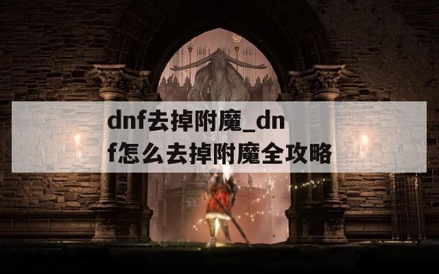 dnf去掉附魔_dnf怎么去掉附魔全攻略