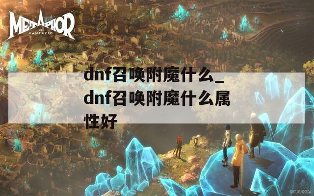 dnf召唤附魔什么_dnf召唤附魔什么属性好  第1张